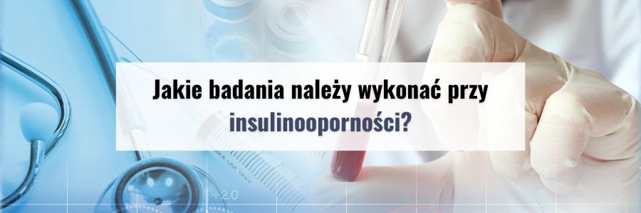 Jakie badania należy wykonać przy
Insulinooporności?
